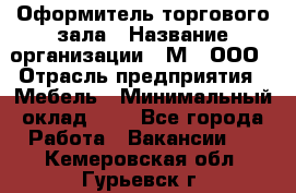 Оформитель торгового зала › Название организации ­ М2, ООО › Отрасль предприятия ­ Мебель › Минимальный оклад ­ 1 - Все города Работа » Вакансии   . Кемеровская обл.,Гурьевск г.